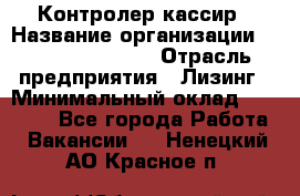 Контролер-кассир › Название организации ­ Fusion Service › Отрасль предприятия ­ Лизинг › Минимальный оклад ­ 19 200 - Все города Работа » Вакансии   . Ненецкий АО,Красное п.